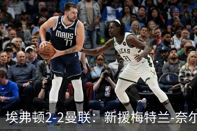 埃弗顿2-2曼联：新援梅特兰-奈尔斯补时绝平，压哨签约首秀建功