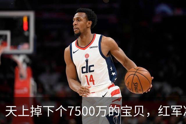天上掉下个7500万的宝贝，红军准备捡漏吧！